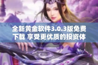 全新黄金软件3.0.3版免费下载 享受更优质的投资体验