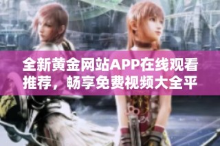 全新黄金网站APP在线观看推荐，畅享免费视频大全平台