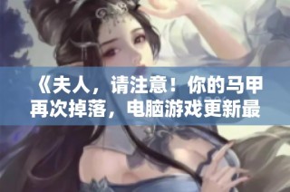 《夫人，请注意！你的马甲再次掉落，电脑游戏更新最后一次提醒》