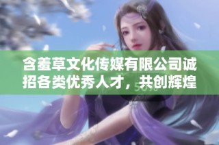 含羞草文化传媒有限公司诚招各类优秀人才，共创辉煌未来