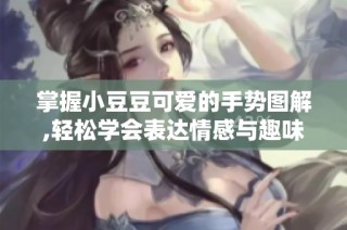 掌握小豆豆可爱的手势图解,轻松学会表达情感与趣味