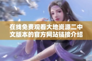 在线免费观看大地资源二中文版本的官方网站链接介绍