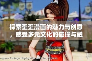 探索歪歪漫画的魅力与创意，感受多元文化的碰撞与融合