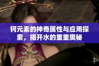 钶元素的神奇属性与应用探索，揭开水的重重奥秘