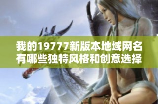 我的19777新版本地域网名有哪些独特风格和创意选择