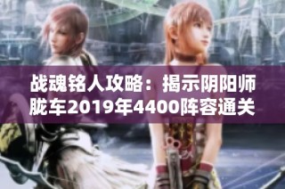 战魂铭人攻略：揭示阴阳师胧车2019年4400阵容通关技巧