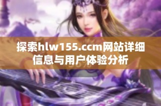 探索hlw155.ccm网站详细信息与用户体验分析