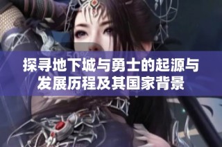 探寻地下城与勇士的起源与发展历程及其国家背景