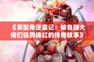 《男配角逆袭记：被各路大佬们强势捧红的传奇故事》