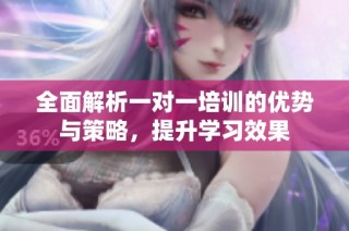 全面解析一对一培训的优势与策略，提升学习效果