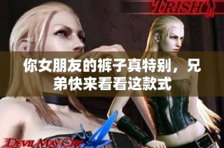 你女朋友的裤子真特别，兄弟快来看看这款式
