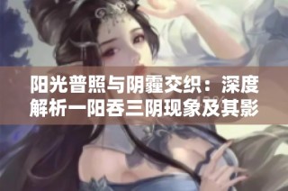 阳光普照与阴霾交织：深度解析一阳吞三阴现象及其影响
