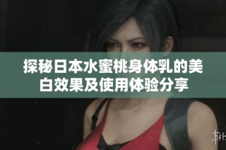 探秘日本水蜜桃身体乳的美白效果及使用体验分享