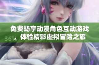 免费畅享动漫角色互动游戏，体验精彩虚拟冒险之旅