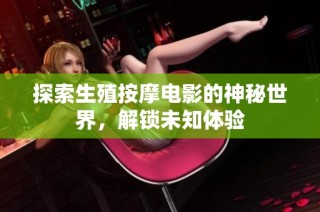 探索生殖按摩电影的神秘世界，解锁未知体验