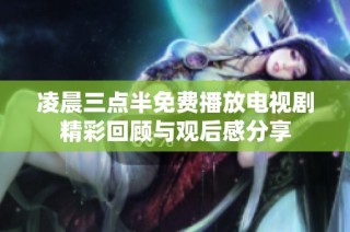 凌晨三点半免费播放电视剧精彩回顾与观后感分享