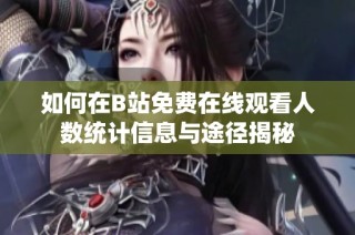 如何在B站免费在线观看人数统计信息与途径揭秘