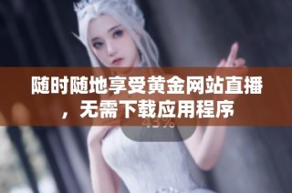 随时随地享受黄金网站直播，无需下载应用程序