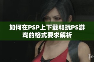 如何在PSP上下载和玩PS游戏的格式要求解析