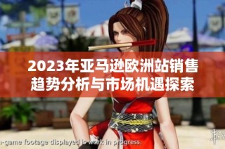 2023年亚马逊欧洲站销售趋势分析与市场机遇探索