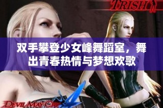 双手攀登少女峰舞蹈室，舞出青春热情与梦想欢歌