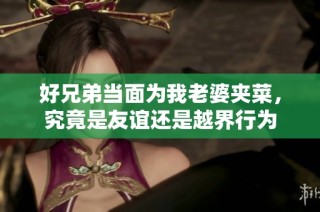 好兄弟当面为我老婆夹菜，究竟是友谊还是越界行为