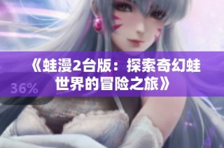 《蛙漫2台版：探索奇幻蛙世界的冒险之旅》