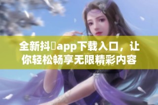 全新抖抈app下载入口，让你轻松畅享无限精彩内容
