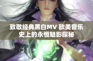 致敬经典黑白MV 欧美音乐史上的永恒魅影探秘