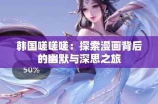 韩国嗟嗟嗟：探索漫画背后的幽默与深思之旅