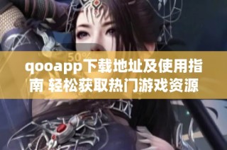 qooapp下载地址及使用指南 轻松获取热门游戏资源