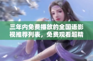 三年内免费播放的全国语影视推荐列表，免费观看超精彩影片