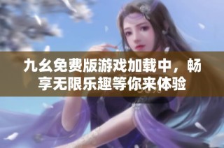九幺免费版游戏加载中，畅享无限乐趣等你来体验