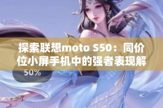 探索联想moto S50：同价位小屏手机中的强者表现解析
