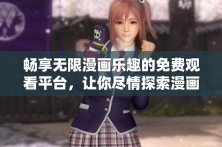 畅享无限漫画乐趣的免费观看平台，让你尽情探索漫画世界