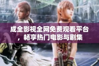 成全影视全网免费观看平台，畅享热门电影与剧集