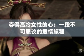 夺得高冷女性的心：一段不可思议的爱情旅程