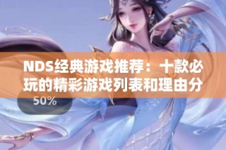 NDS经典游戏推荐：十款必玩的精彩游戏列表和理由分析