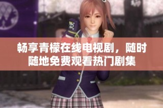 畅享青檬在线电视剧，随时随地免费观看热门剧集