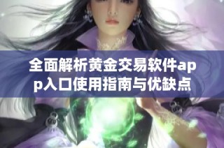 全面解析黄金交易软件app入口使用指南与优缺点