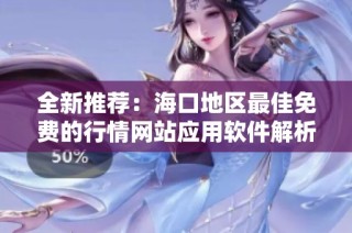 全新推荐：海口地区最佳免费的行情网站应用软件解析