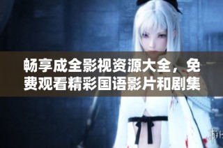 畅享成全影视资源大全，免费观看精彩国语影片和剧集