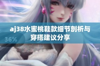 aj38水蜜桃鞋款细节剖析与穿搭建议分享
