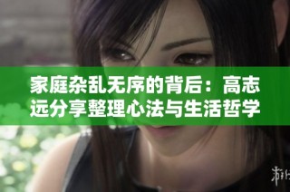 家庭杂乱无序的背后：高志远分享整理心法与生活哲学