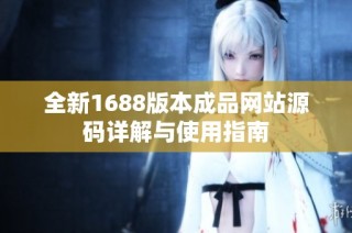 全新1688版本成品网站源码详解与使用指南