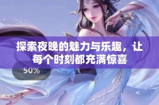 探索夜晚的魅力与乐趣，让每个时刻都充满惊喜