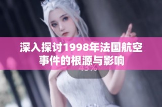 深入探讨1998年法国航空事件的根源与影响