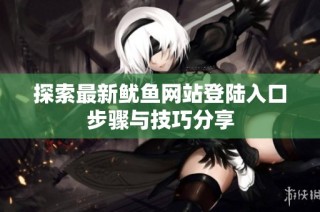 探索最新鱿鱼网站登陆入口步骤与技巧分享