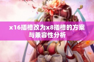 x16插槽改为x8插槽的方案与兼容性分析