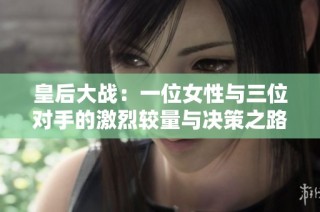 皇后大战：一位女性与三位对手的激烈较量与决策之路